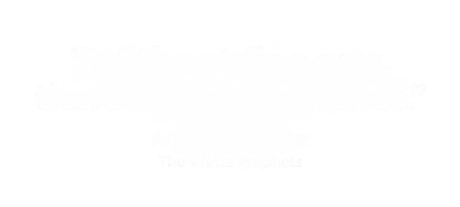 "Without fine arts, there are no fine minds." Amde Hamilton, The Watts Prophets